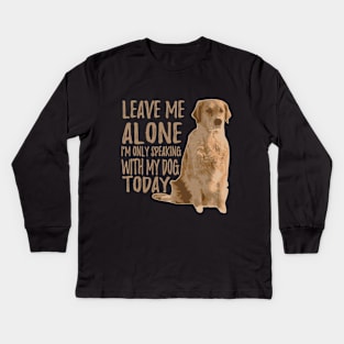 Leave Me Alone. I'm Only Speaking With My Dog Today Kids Long Sleeve T-Shirt